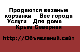 Продаются вязаные корзинки  - Все города Услуги » Для дома   . Крым,Северная
